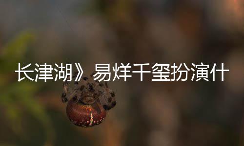 如何易烊原型扮演长津历史湖千玺伍万里伍万里角色结局什么是谁