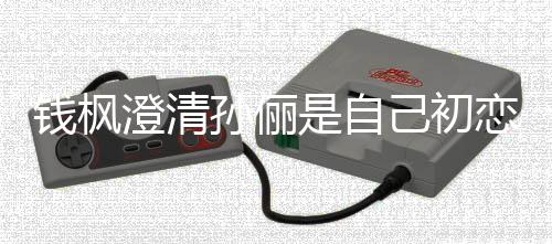 普通只是战友关系澄清恋传钱枫闻己初孙俪是自