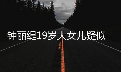 儿疑钟丽跪地抱头出镜大女恋 缇1痛哭9岁似失素颜