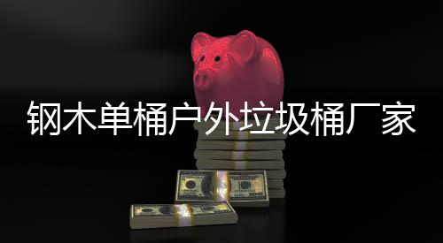 艺图作工钢木产制单桶垃圾户外家生桶厂