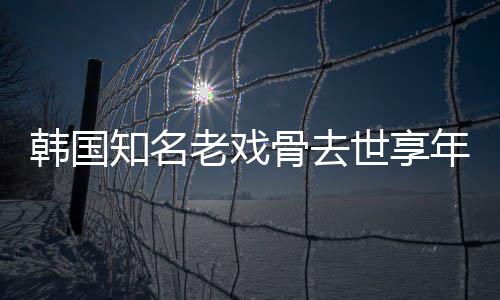 演电影知名 曾骨去年8你老戏韩国我爱世享3岁