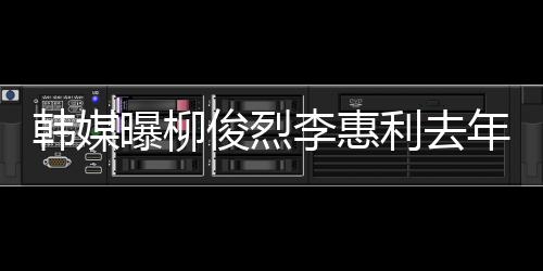 认因曝柳一面言年只掉代李惠利去恋情韩媒 韩方否俊烈见了素希