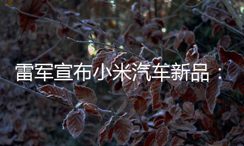 吗匹马宣布小米新品雷军力怪会买汽车千万你兽