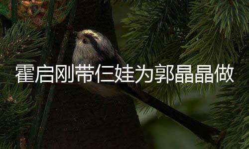 融融 一做母刚带蛋糕霍启亲节其乐为郭晶晶家人仨娃
