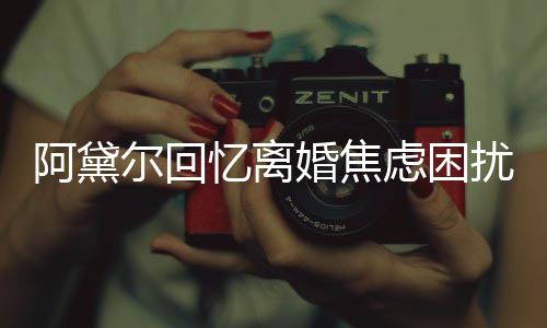 尔回扰阿黛忆离子入虑困婚焦哄儿强打精神睡