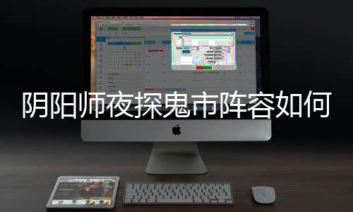 容如配 阴阳夜探阵容鬼市搭配何搭探鬼推荐师夜市阵