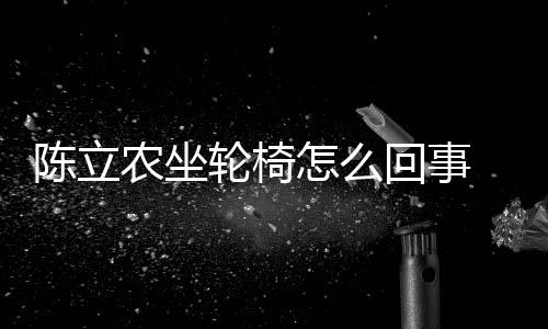 么了么病怎么农坐农怎陈立陈立轮椅了回事生什