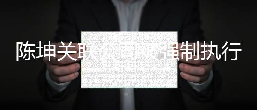热议引发制执关联公司被强行1陈坤万 网友