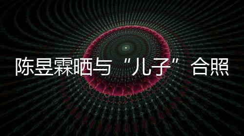 儿子 没与研习照疑陈昱当妈霖晒合金刚经事还