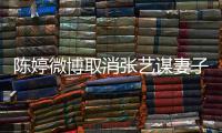 陈婷微博取消张艺谋妻子认证：本不是我意 现纠正过来