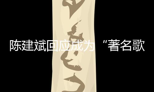 应成著名歌手斌回斌二哪些陈建陈建创歌曲有为