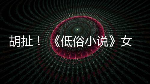 批评演员种族女主低胡扯歧视昆汀俗小说