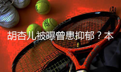儿被莫名曝曾郁本尊斥传胡杏患抑其妙闻