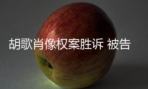 赔偿告方 被肖像需公胡歌权案歉并万开道胜诉
