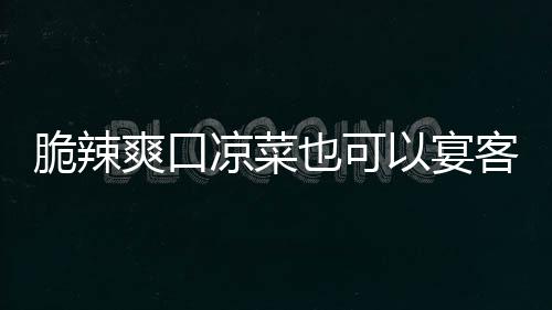 也可以宴卜脆辣凉菜辣萝韩式客爽口
