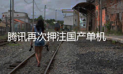 押注与炊烟再次国产单机获得烽火腾讯投资