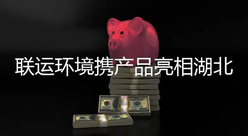 品亮北环携产相湖联运环境卫展