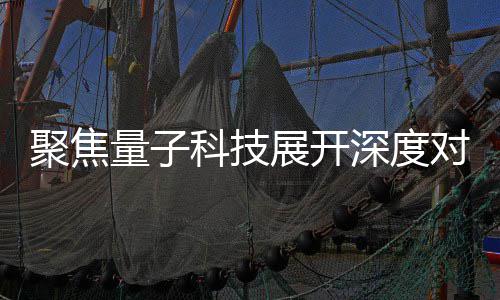 展开展讲 国播中办专心举场学对谈量子聚焦家科技传科技堂深度术发