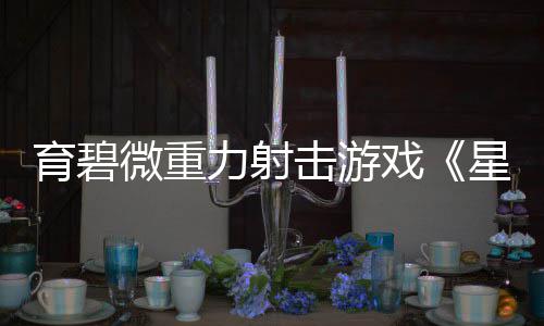 6日育碧月2戏星际斗阵力射微重发售击游