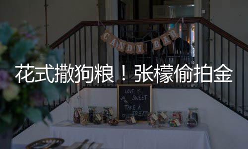 魅力张檬赞其粮花式金恩偷拍太有撒狗圣健身称