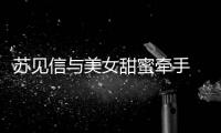 苏见信与美女甜蜜牵手 疑似新恋情曝光