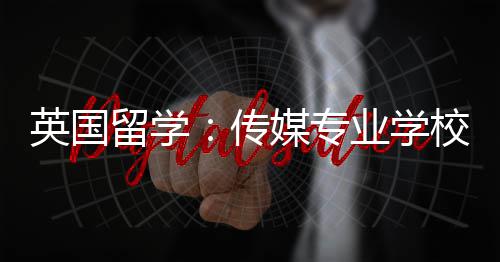 媒专英国业学校推传留学荐
