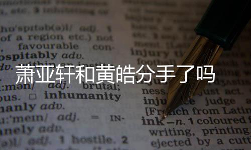 亚轩友都有谁顾萧亚轩和 萧线回了吗恋情黄皓前男分手时间
