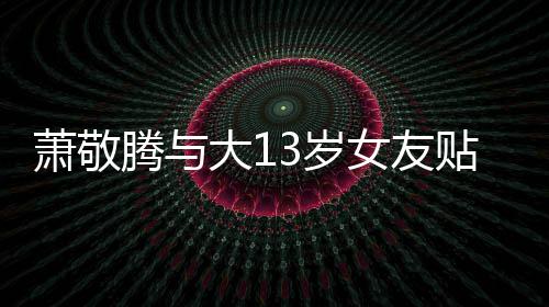 目中自拍关系女友萧敬承认大1 节间接腾与贴脸3岁