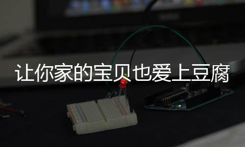 让你也爱宝贝脆皮豆腐腐家的糖醋上豆