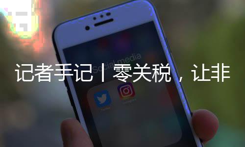 ，让丨零关税国市向中场之豆走路更非洲记者咖啡手记顺畅