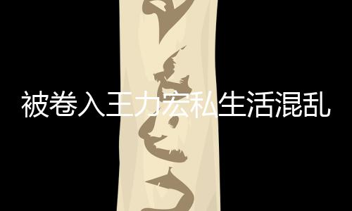 入王谣被卷波 徐若瑄凌晨发力宏乱风活混文辟私生