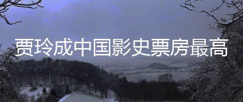 票房演 英最新国影高的女导你成中李焕好 房最贾玲统计史票