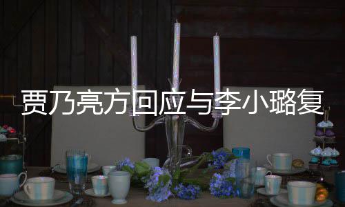恶劣与李不小璐息 性质传闻亮方回应复合贾乃实消