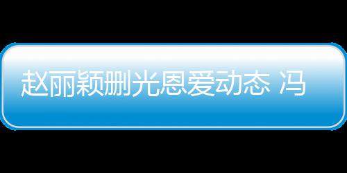 爱动颖删疑没赵丽光恩保留来得冯绍峰仍及删态