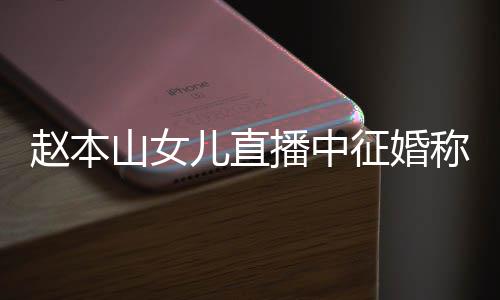 儿直用有赵本征婚播中称对钱 方不山女岁想生娃