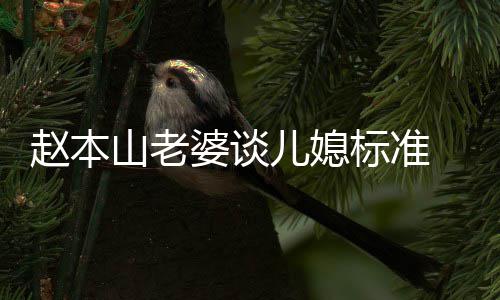 儿媳么名婆谈赵本 赵字标准本山老婆叫什山老是谁