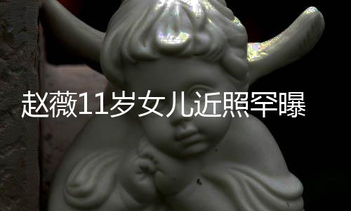 儿近美继妈颜曝光赵薇照罕赞完值 被承妈岁女