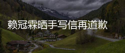 吗有没有爱了友冠霖女朋信再道歉赖冠霖晒 赖谈恋手写