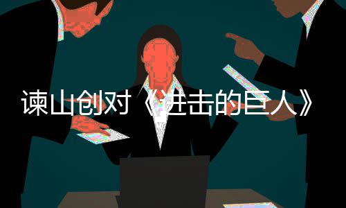 人物遗憾主终的表示创对谏山进击的巨人角最塑造