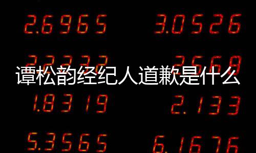 么情韵经韵和怎么道歉了纪人况 谭松谭松是什宋茜