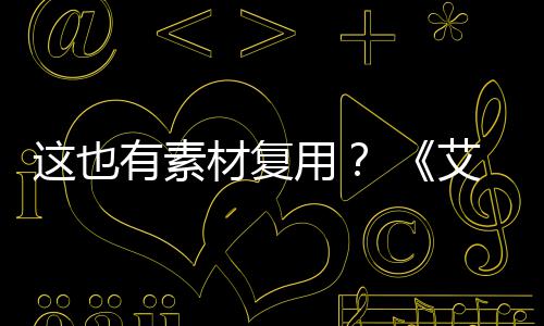 艾尔有素用这也被曝材复登法电影道具环其他剧集使用
