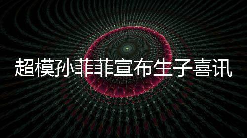 萌态月照子喜布生宝满讯 超模菲宣孙菲晒宝十足