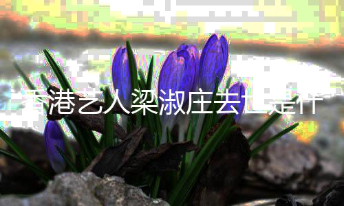 艺人庄去病香港得了梁淑 梁情况世是什么淑庄什么