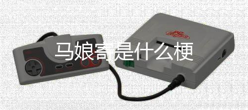 马娘梗寄是什么