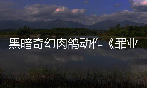 肉鸽8日业烙印6月以抢验形罪先体动作黑暗奇幻式发售