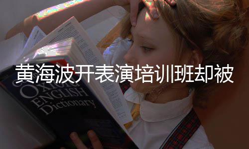 门培训要关研一切最新正常波开表演班却被指习社黄海回应
