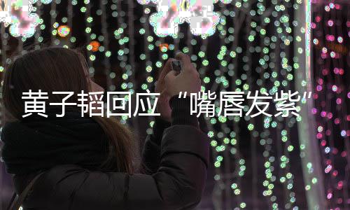没应嘴唇了呀黄子发紫韬回体检事儿