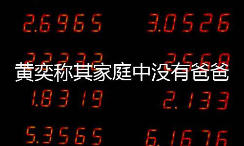 有爸友赞中没爸角称其了不黄奕获网起家庭色