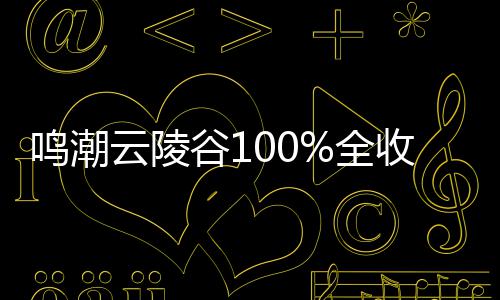 鸣潮云陵谷1攻略全收集