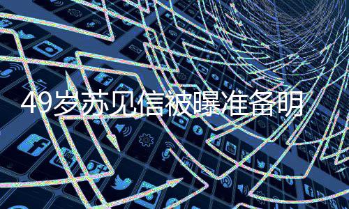 明年友是准备被曝女朋见信结婚见信岁苏 苏谁